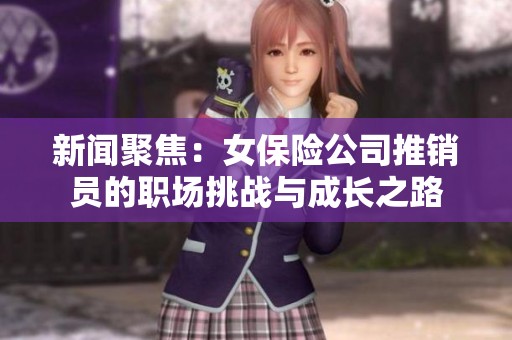 新闻聚焦：女保险公司推销员的职场挑战与成长之路