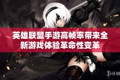 英雄联盟手游高帧率带来全新游戏体验革命性变革