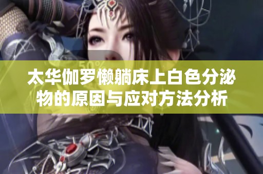 太华伽罗懒躺床上白色分泌物的原因与应对方法分析