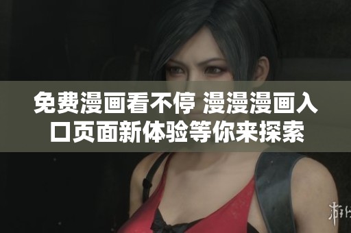 免费漫画看不停 漫漫漫画入口页面新体验等你来探索