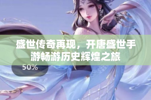 盛世传奇再现，开唐盛世手游畅游历史辉煌之旅