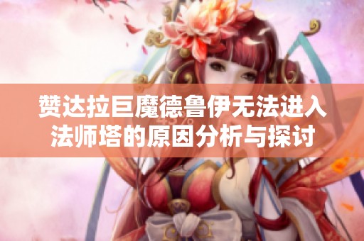 赞达拉巨魔德鲁伊无法进入法师塔的原因分析与探讨