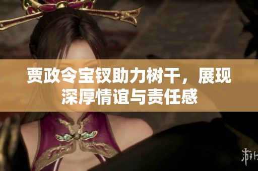 贾政令宝钗助力树干，展现深厚情谊与责任感