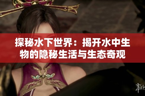 探秘水下世界：揭开水中生物的隐秘生活与生态奇观