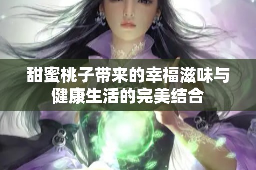 甜蜜桃子带来的幸福滋味与健康生活的完美结合