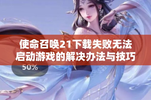 使命召唤21下载失败无法启动游戏的解决办法与技巧
