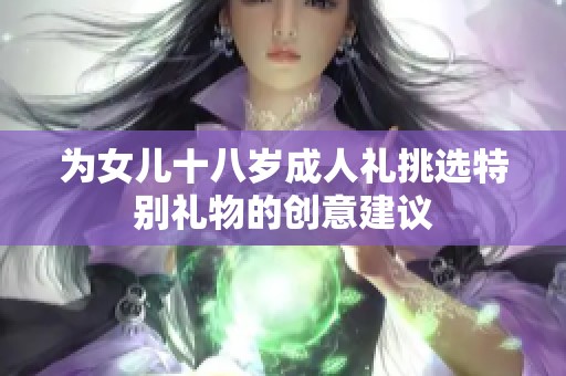 为女儿十八岁成人礼挑选特别礼物的创意建议
