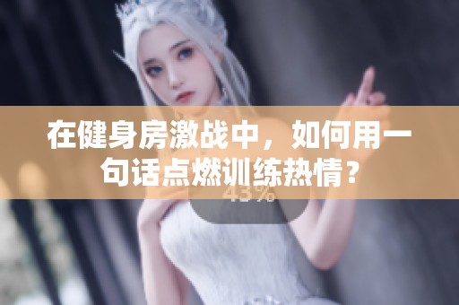 在健身房激战中，如何用一句话点燃训练热情？