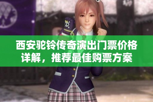 西安驼铃传奇演出门票价格详解，推荐最佳购票方案