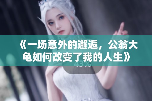 《一场意外的邂逅，公翁大龟如何改变了我的人生》