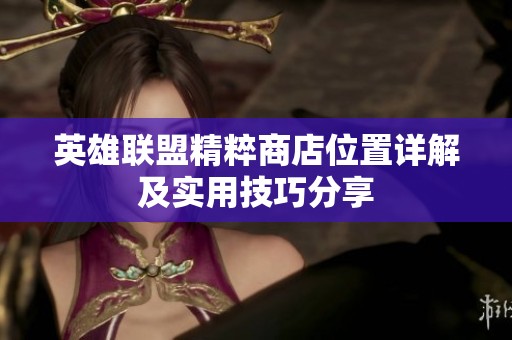 英雄联盟精粹商店位置详解及实用技巧分享