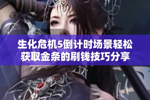生化危机5倒计时场景轻松获取金条的刷钱技巧分享