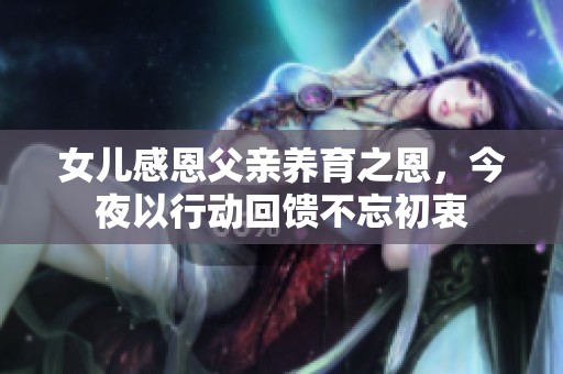 女儿感恩父亲养育之恩，今夜以行动回馈不忘初衷