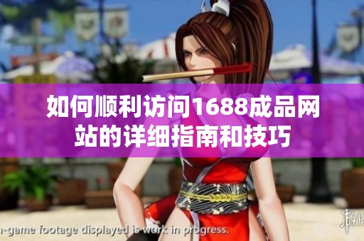 如何顺利访问1688成品网站的详细指南和技巧