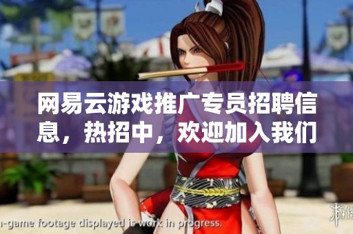 网易云游戏推广专员招聘信息，热招中，欢迎加入我们团队！