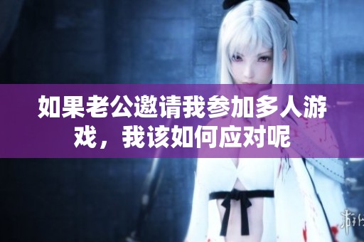 如果老公邀请我参加多人游戏，我该如何应对呢