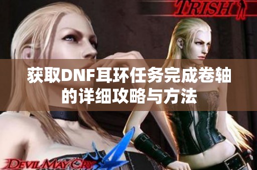 获取DNF耳环任务完成卷轴的详细攻略与方法