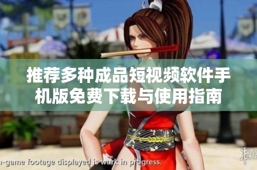 推荐多种成品短视频软件手机版免费下载与使用指南