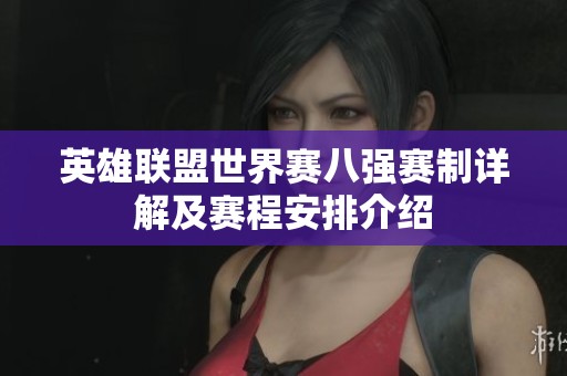 英雄联盟世界赛八强赛制详解及赛程安排介绍