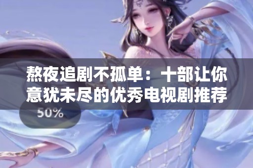熬夜追剧不孤单：十部让你意犹未尽的优秀电视剧推荐