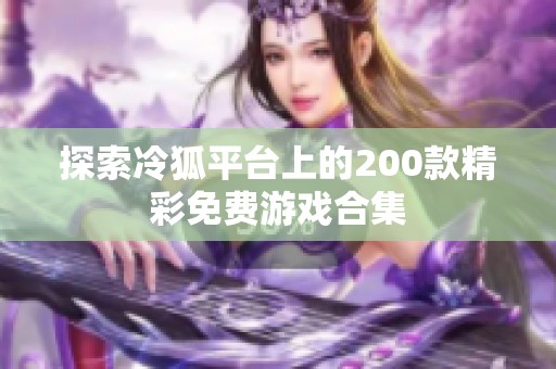 探索冷狐平台上的200款精彩免费游戏合集