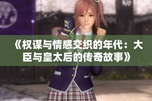 《权谋与情感交织的年代：大臣与皇太后的传奇故事》