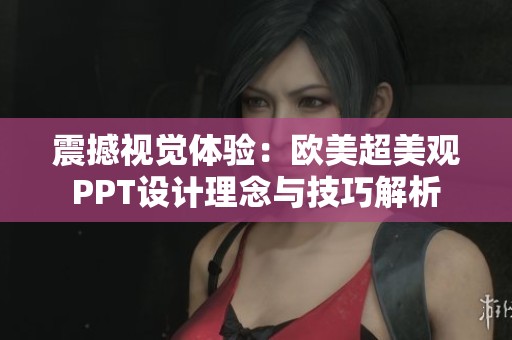 震撼视觉体验：欧美超美观PPT设计理念与技巧解析
