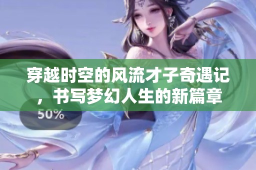 穿越时空的风流才子奇遇记，书写梦幻人生的新篇章