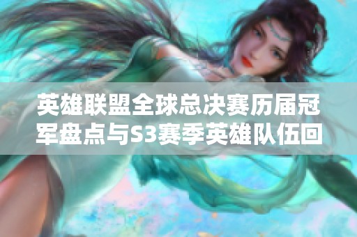 英雄联盟全球总决赛历届冠军盘点与S3赛季英雄队伍回顾