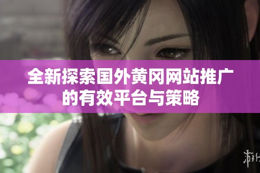 全新探索国外黄冈网站推广的有效平台与策略