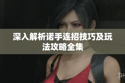 深入解析诺手连招技巧及玩法攻略全集