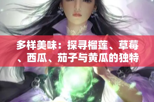 多样美味：探寻榴莲、草莓、西瓜、茄子与黄瓜的独特魅力