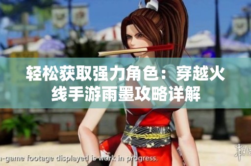 轻松获取强力角色：穿越火线手游雨墨攻略详解