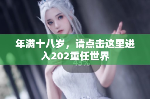 年满十八岁，请点击这里进入202重任世界