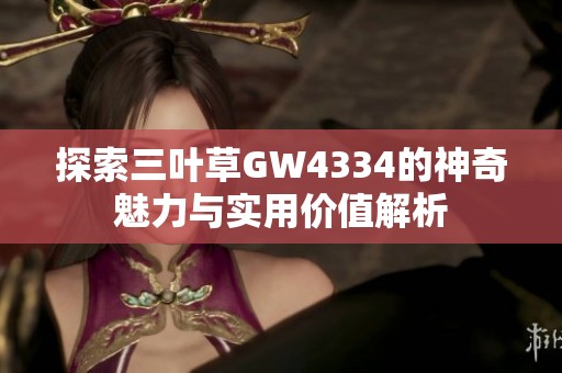 探索三叶草GW4334的神奇魅力与实用价值解析