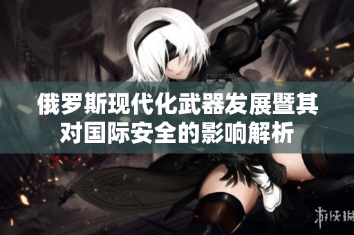 俄罗斯现代化武器发展暨其对国际安全的影响解析