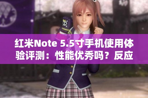 红米Note 5.5寸手机使用体验评测：性能优秀吗？反应速度如何？