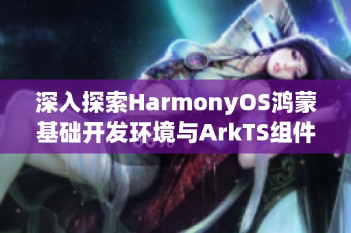 深入探索HarmonyOS鸿蒙基础开发环境与ArkTS组件样式重写技巧
