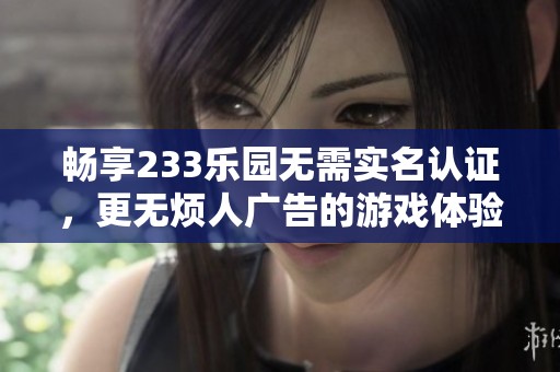 畅享233乐园无需实名认证，更无烦人广告的游戏体验