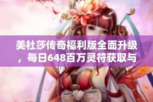 美杜莎传奇福利版全面升级，每日648百万灵符获取与爆率提升攻略详解