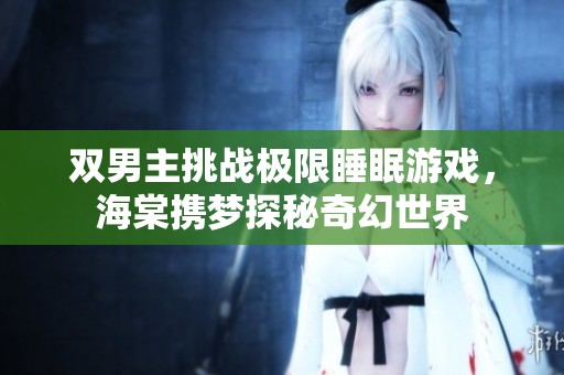 双男主挑战极限睡眠游戏，海棠携梦探秘奇幻世界