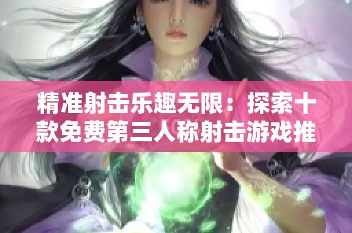精准射击乐趣无限：探索十款免费第三人称射击游戏推荐
