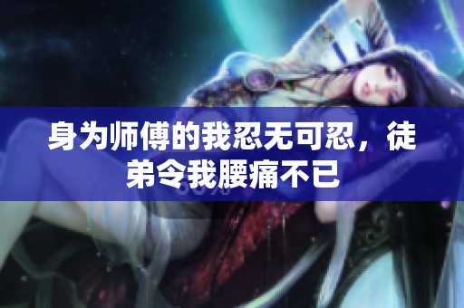 身为师傅的我忍无可忍，徒弟令我腰痛不已