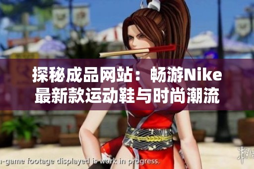 探秘成品网站：畅游Nike最新款运动鞋与时尚潮流