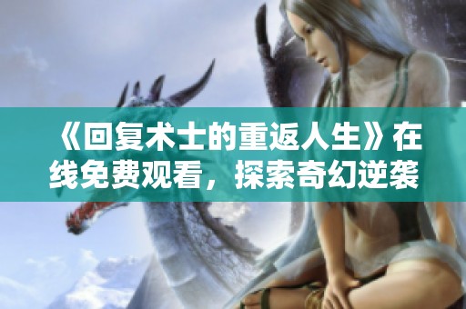 《回复术士的重返人生》在线免费观看，探索奇幻逆袭之旅
