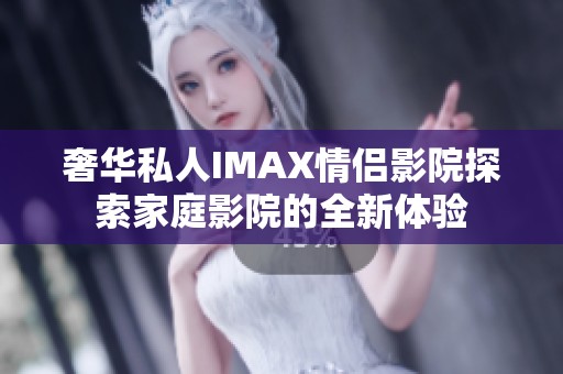 奢华私人IMAX情侣影院探索家庭影院的全新体验
