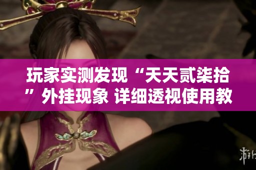 玩家实测发现“天天贰柒拾”外挂现象 详细透视使用教程解析