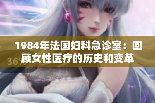 1984年法国妇科急诊室：回顾女性医疗的历史和变革