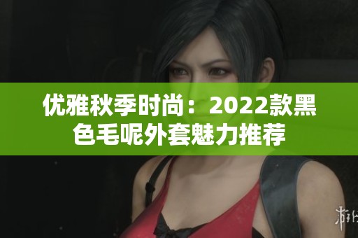 优雅秋季时尚：2022款黑色毛呢外套魅力推荐