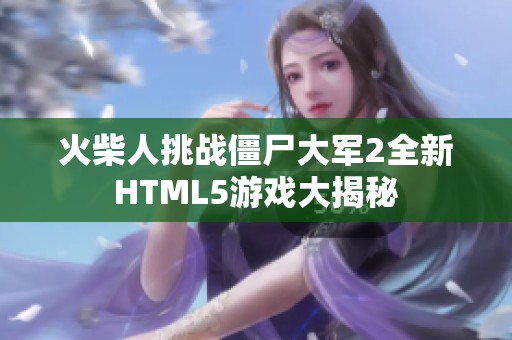 火柴人挑战僵尸大军2全新HTML5游戏大揭秘